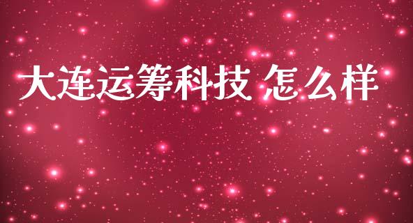 大连运筹科技 怎么样_https://wap.yjjixie.cn_证券市场_第1张