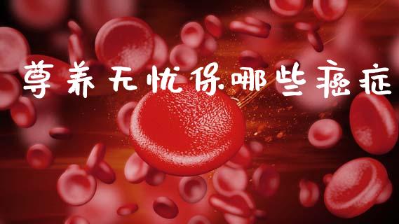 尊养无忧保哪些癌症_https://wap.yjjixie.cn_保险理财_第1张