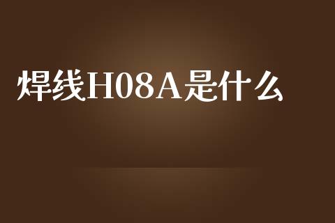 焊线H08A是什么_https://wap.yjjixie.cn_保险理财_第1张