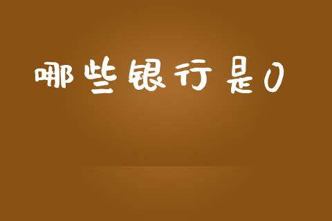 哪些银行是0_https://wap.yjjixie.cn_商业资讯_第1张