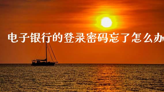 电子银行的登录密码忘了怎么办_https://wap.yjjixie.cn_保险理财_第1张