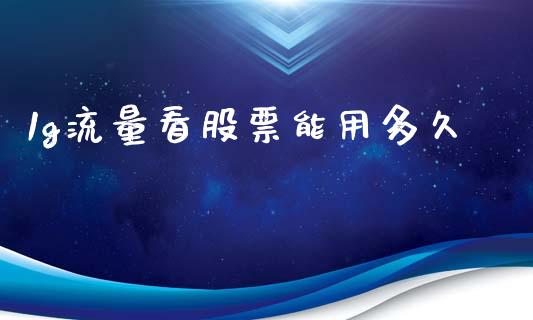 1g流量看股票能用多久_https://wap.yjjixie.cn_证券市场_第1张