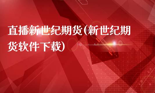 直播新世纪期货(新世纪期货软件下载)_https://wap.yjjixie.cn_证券市场_第1张