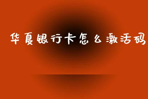 华夏银行卡怎么激活码_https://wap.yjjixie.cn_港股行情_第1张