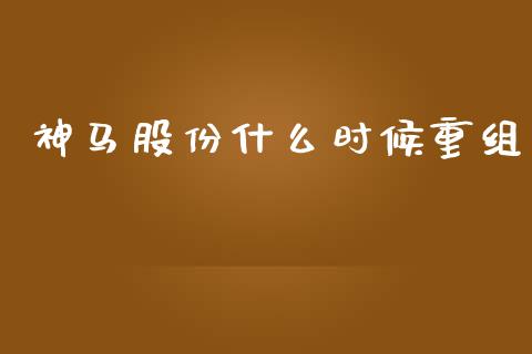 神马股份什么时候重组_https://wap.yjjixie.cn_保险理财_第1张