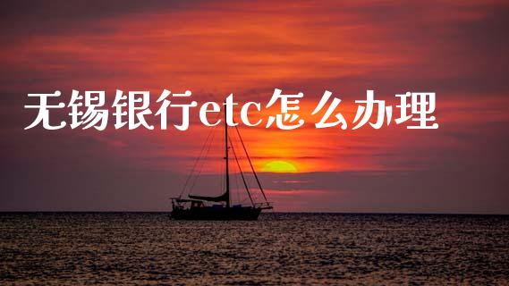 无锡银行etc怎么办理_https://wap.yjjixie.cn_保险理财_第1张