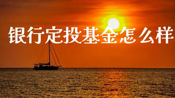 银行定投基金怎么样_https://wap.yjjixie.cn_港股行情_第1张