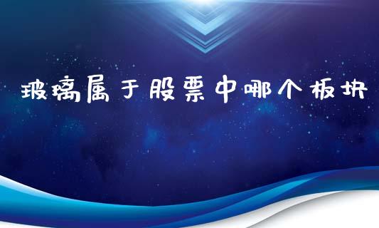 玻璃属于股票中哪个板块_https://wap.yjjixie.cn_保险理财_第1张
