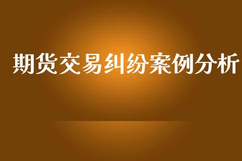 期货交易纠纷案例分析_https://wap.yjjixie.cn_保险理财_第1张