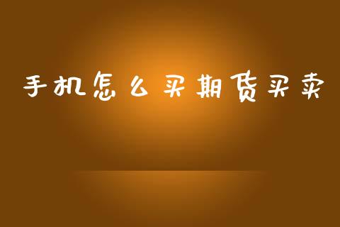 手机怎么买期货买卖_https://wap.yjjixie.cn_证券市场_第1张