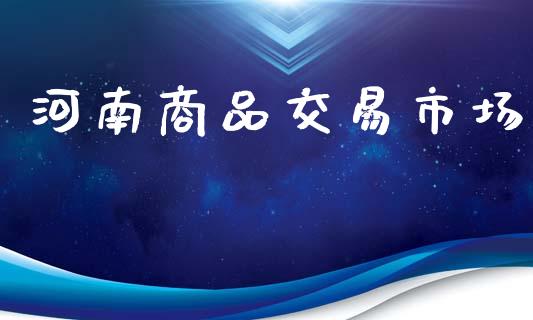 河南商品交易市场_https://wap.yjjixie.cn_证券市场_第1张