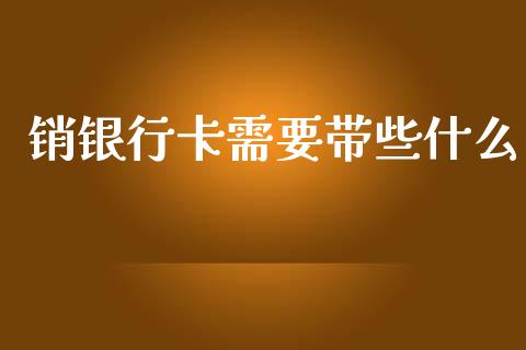 销银行卡需要带些什么_https://wap.yjjixie.cn_保险理财_第1张