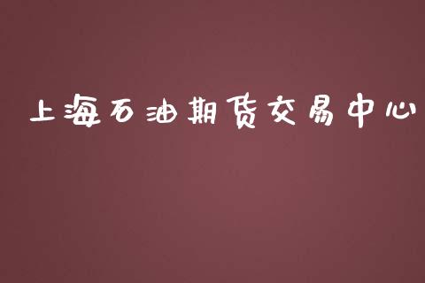 上海石油期货交易中心_https://wap.yjjixie.cn_商业资讯_第1张