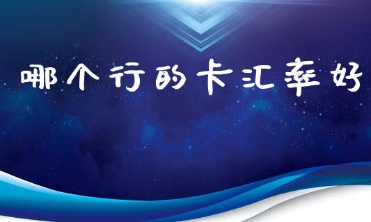 哪个行的卡汇率好_https://wap.yjjixie.cn_证券市场_第1张