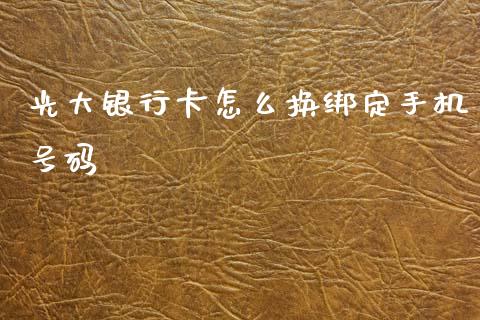 光大银行卡怎么换绑定手机号码_https://wap.yjjixie.cn_证券市场_第1张