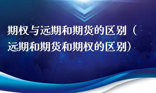 期权与远期和期货的区别（远期和期货和期权的区别）_https://wap.yjjixie.cn_港股行情_第1张