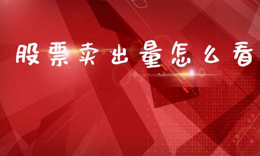股票卖出量怎么看_https://wap.yjjixie.cn_港股行情_第1张