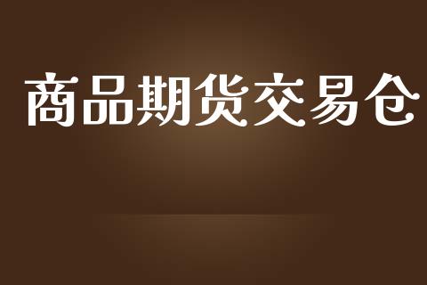 商品期货交易仓_https://wap.yjjixie.cn_保险理财_第1张