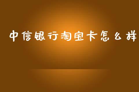 中信银行淘宝卡怎么样_https://wap.yjjixie.cn_证券市场_第1张