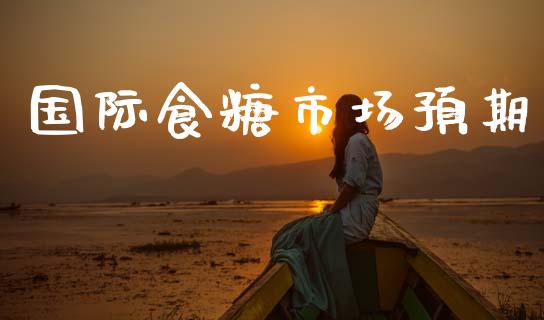 国际食糖市场预期_https://wap.yjjixie.cn_商业资讯_第1张