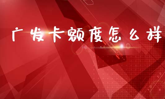 广发卡额度怎么样_https://wap.yjjixie.cn_港股行情_第1张