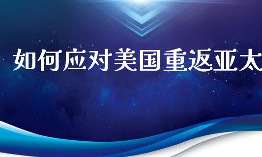如何应对美国重返亚太_https://wap.yjjixie.cn_保险理财_第1张