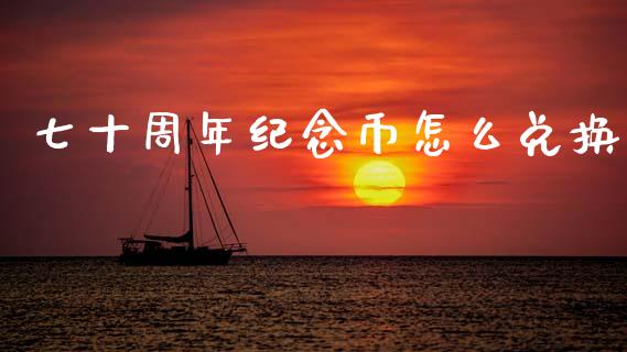 七十周年纪念币怎么兑换_https://wap.yjjixie.cn_保险理财_第1张