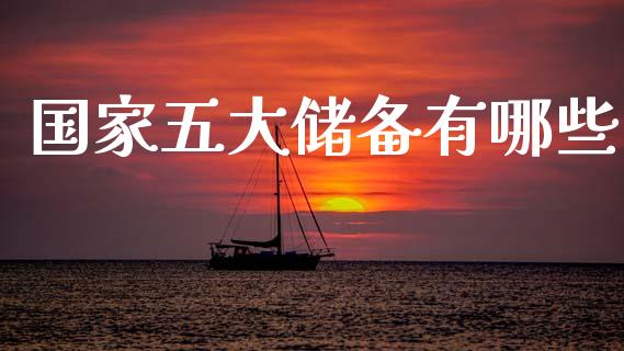 国家五大储备有哪些_https://wap.yjjixie.cn_商业资讯_第1张
