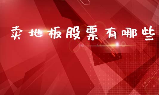 卖地板股票有哪些_https://wap.yjjixie.cn_商业资讯_第1张