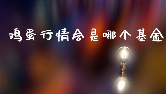 鸡蛋行情会是哪个基金_https://wap.yjjixie.cn_保险理财_第1张