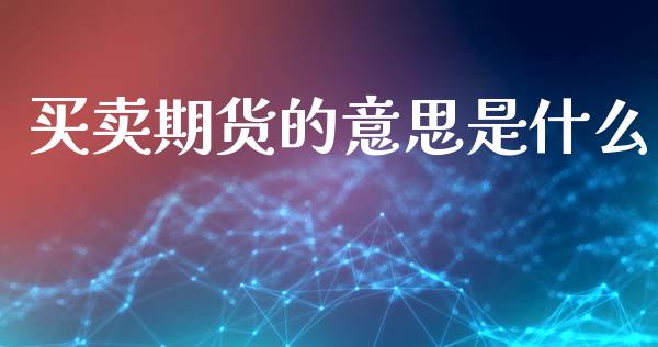 买卖期货的意思是什么_https://wap.yjjixie.cn_保险理财_第1张