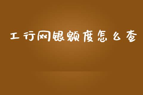 工行网银额度怎么查_https://wap.yjjixie.cn_商业资讯_第1张