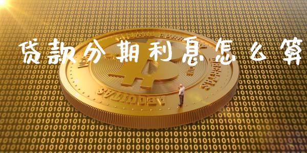 贷款分期利息怎么算_https://wap.yjjixie.cn_证券市场_第1张