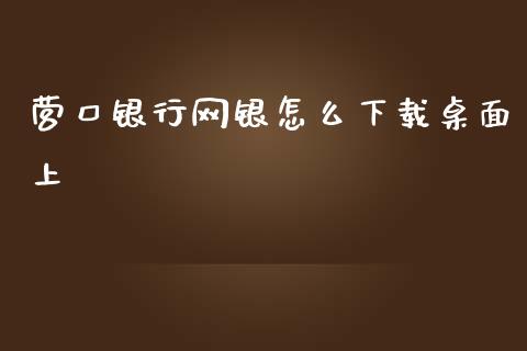 营口银行网银怎么下载桌面上_https://wap.yjjixie.cn_港股行情_第1张