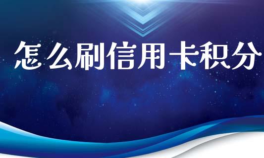 怎么刷信用卡积分_https://wap.yjjixie.cn_商业资讯_第1张