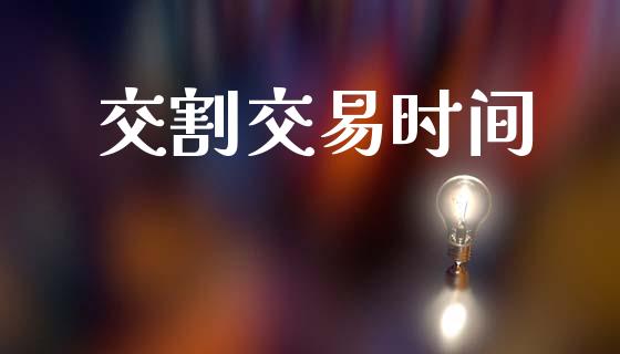 交割交易时间_https://wap.yjjixie.cn_港股行情_第1张