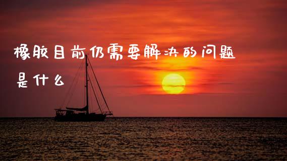 橡胶目前仍需要解决的问题是什么_https://wap.yjjixie.cn_保险理财_第1张