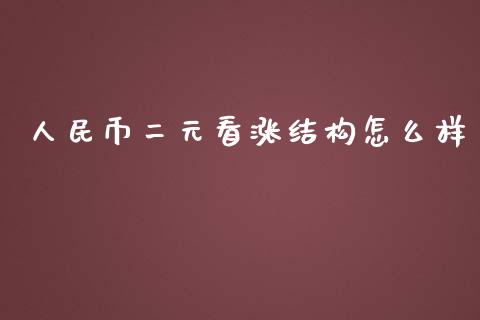 人民币二元看涨结构怎么样_https://wap.yjjixie.cn_证券市场_第1张