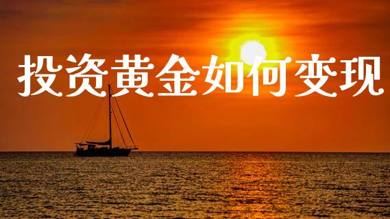 投资黄金如何变现_https://wap.yjjixie.cn_证券市场_第1张