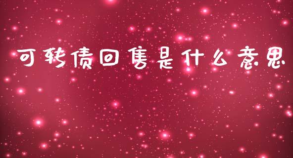可转债回售是什么意思_https://wap.yjjixie.cn_保险理财_第1张