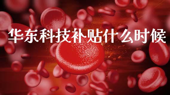 华东科技补贴什么时候_https://wap.yjjixie.cn_商业资讯_第1张