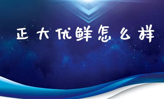 正大优鲜怎么样_https://wap.yjjixie.cn_证券市场_第1张