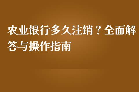 农业银行多久注销?全面解答与操作指南_港股行情_第1张_商业资讯_保险理财_证券市场_港股行情 农业银行多久注销?全面解答与操作指南_https://wap.yjjixie.cn_港股行情_第1张