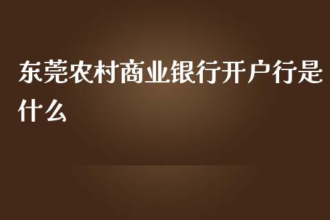东莞农村商业银行开户行是什么_https://wap.yjjixie.cn_港股行情_第1张