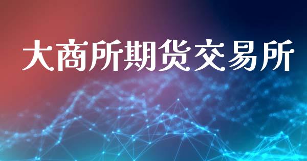 大商所期货交易所_https://wap.yjjixie.cn_港股行情_第1张