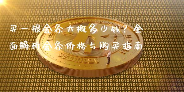 买一根金条大概多少钱？全面解析金条价格与购买指南_https://wap.yjjixie.cn_港股行情_第1张