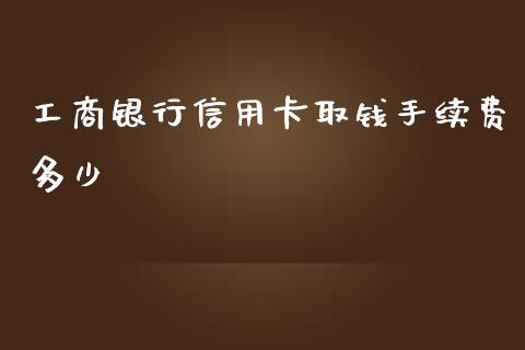 工商银行信用卡取钱手续费多少_https://wap.yjjixie.cn_证券市场_第1张
