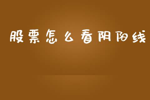 股票怎么看阴阳线_https://wap.yjjixie.cn_保险理财_第1张