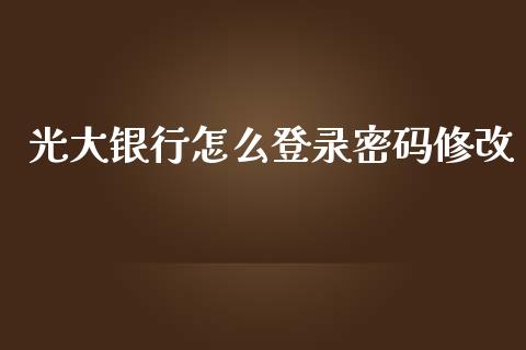 光大银行怎么登录密码修改_https://wap.yjjixie.cn_证券市场_第1张