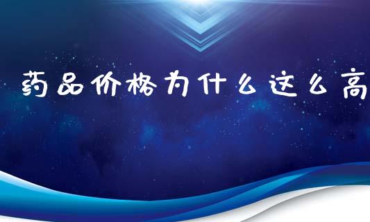药品价格为什么这么高_https://wap.yjjixie.cn_商业资讯_第1张